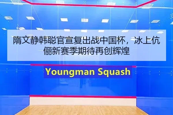 隋文静韩聪官宣复出战中国杯，冰上伉俪新赛季期待再创辉煌